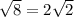 \sqrt{8} = 2\sqrt{2}