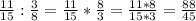 \frac{11}{15} : \frac{3}{8}= \frac{11}{15} * \frac{8}{3} = \frac{11*8}{15*3} = \frac{88}{45}