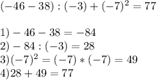 (-46-38):(-3)+(-7)^2=77\\\\1)-46-38=-84\\2)-84:(-3)=28\\3)(-7)^2=(-7)*(-7)=49\\4)28+49=77