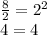 \frac{8}{2} =2^2 \\ &#10;4=4