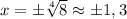 x=\pm \sqrt[4]{8} \approx \pm 1,3