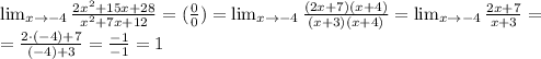 \lim_{x \to-4} \frac{2 x^{2} +15x+28}{ x^{2} +7x+12}=( \frac{0}{0})= \lim_{x \to-4} \frac{(2 x +7)(x+4)}{(x+3)(x+4)}= \lim_{x \to-4} \frac{2 x +7}{x+3}= \\ = \frac{2\cdot(-4)+7}{(-4)+3}= \frac{-1}{-1}=1