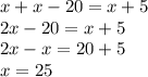 x + x - 20 = x+5 \\ 2x - 20 = x + 5 \\ 2x - x = 20 + 5 \\ x = 25