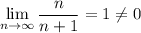 \displaystyle \lim_{n \to \infty} \frac{n}{n+1} =1\ne 0