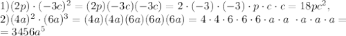 1)(2p)\cdot (-3c) ^{2}=(2p)(-3c)(-3c)=2\cdot(-3)\cdot(-3)\cdot p\cdot c\cdot c=18pc ^{2} , \\ 2)(4a) ^{2}\cdot(6a) ^{3}=(4a)(4a)(6a)(6a)(6a)=4\cdot4\cdot6\cdot6\cdot6\cdot a\cdot a\ \cdot a\cdot a\cdot a= \\ =3456a ^{5}