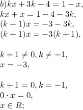 b) kx+3k+4 = 1-x, \\&#10;kx+x=1-4-3k, \\ &#10;(k+1) x = -3-3k, \\ &#10;(k+1) x = -3(k+1), \\ \\&#10;k+1 \neq 0, k \neq -1, \\ &#10;x=-3, \\ \\ &#10;k+1=0, k=-1, \\ &#10;0\cdot x = 0, \\ &#10;x\in R;