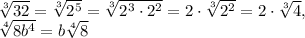 \sqrt[3]{32}= \sqrt[3]{2 ^{5} }= \sqrt[3]{2 ^{3} \cdot 2 ^{2} }=2\cdot \sqrt[3]{2 ^{2} } =2\cdot \sqrt[3]{4 }, \\ \sqrt[4]{8b ^{4} }=b \sqrt[4]{8}