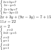 \left \{ {{2x+3y=7} \atop {3x-y=5}} \right. \\ \left \{ {{2x+3y=7} \atop {9x-3y=15}} \right. \\ 2x+3y+(9x-3y)=7+15 \\ 11x=22 \\ x=2 \\\left \{ {{x=2} \atop {3*2-y=5}} \right. \\\left \{ {{x=2} \atop {y=1}} \right. \\ \left \{{{x=2} \atop {y=1}} \right.