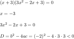 (x+3)(3x^2-2x+3)=0 \\ \\ x=-3 \\ \\ 3x^2-2x+3=0 \\ \\ D=b^2-4ac=(-2)^2-4\cdot3\cdot3