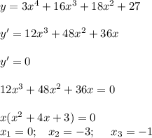 y=3x^4+16x^3+18x^2+27 \\ \\ y'=12x^3+48x^2+36x \\ \\ y'=0 \\ \\ 12x^3+48x^2+36x=0 \\ \\ x(x^2+4x+3)=0 \\ x_1=0;\,\,\,\,\,x_2=-3;\,\,\,\,\,\,\,\,x_3=-1