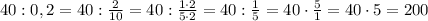 40:0,2=40:\frac{2}{10}=40:\frac{1\cdot 2}{5\cdot 2}=40:\frac{1}{5}=40\cdot \frac{5}{1}=40\cdot 5=200