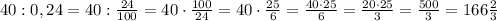 40:0,24=40:\frac{24}{100}=40\cdot \frac{100}{24}=40\cdot \frac{25}{6}=\frac{40\cdot 25}{6}=\frac{20\cdot 25}{3}=\frac{500}{3}=166\frac{2}{3}