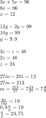 3x+5x=96\\8x=96\\x=12\\\\12y-2y=99\\10y=99\\y=9,9\\\\3z-z=48\\2z=48\\z=24\\\\27m-201=12\\27m=213\\m=\frac{213}{27}=7\frac{24}{27}=7\frac{8}{9}\\\\\frac{8n}{10p}=19\\0,8\frac{n}{p}=19\\\frac{n}{p}=23,75