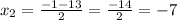 x_{2}= \frac{-1-13}{2}= \frac{-14}{2}=-7