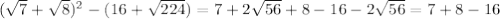 ( \sqrt{7} + \sqrt{8} ) ^{2} -(16+ \sqrt{224} )=7+2 \sqrt{56} +8-16-2 \sqrt{56} =7+8-16