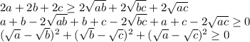 2a+2b+2c \geq 2\sqrt{ab}+2\sqrt{bc}+2\sqrt{ac}\\&#10;a+b - 2\sqrt{ab}+b+c - 2\sqrt{bc} + a+c - 2\sqrt{ac} \geq 0 \\&#10; (\sqrt{a}-\sqrt{b})^2 + (\sqrt{b}-\sqrt{c})^2 + (\sqrt{a}-\sqrt{c})^2 \geq 0