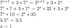 7^{x+1} + 3*7^x=2^{x+5}+3*2^x\\&#10; 7^x*7+3*7^x = 2^x*32+3*2^x\\&#10; 7^x*10=2^x*35\\&#10; 3.5^x=3.5\\&#10; x=1\\&#10;