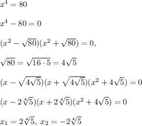 x^4=80\\\\x^4-80=0\\\\(x^2-\sqrt{80})(x^2+\sqrt{80})=0,\\\\\sqrt{80}=\sqrt{16\cdot 5}=4\sqrt5\\\\(x-\sqrt{4\sqrt{5}})(x+\sqrt{4\sqrt{5}})(x^2+4\sqrt5)=0\\\\(x-2\sqrt[4]5)(x+2\sqrt[4]{5})(x^2+4\sqrt5)=0\\\\x_1=2\sqrt[4]{5},\; x_2=-2\sqrt[4]{5}