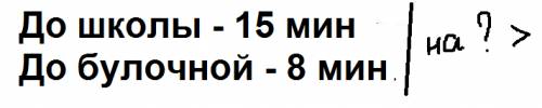 Как правильно записать условие : антон на дорогу до школы тратит 15 мин,а до булочной 8 мин.,на скол