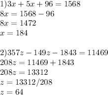 1)3x+5x+96=1568\\8x=1568-96\\8x=1472\\x=184\\\\2)357z-149z-1843=11469\\208z=11469+1843\\208z=13312\\z=13312/208\\z=64