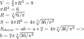 V= \frac{4}{3} \pi R^3=8 \\ \pi R^3=6 \\ R= \sqrt[3]{6/ \pi } \\ S=4 \pi R^2=4 \pi \sqrt[3]{36/ \pi^2 } \\ S_{tkani}=ab=a*2=4 \pi \sqrt[3]{36/ \pi^2 } = \\ b=2 \pi \sqrt[3]{36/ \pi^2 }