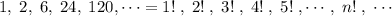 1,\; 2,\; 6,\; 24,\; 120,\cdots =1!\; ,\; 2!\; ,\; 3!\; ,\; 4!\; ,\; 5!\; ,\cdots ,\; n!\; ,\; \cdots