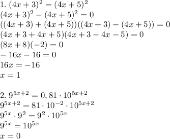 1.\;(4x+3)^2=(4x+5)^2\\(4x+3)^2-(4x+5)^2=0\\((4x+3)+(4x+5))((4x+3)-(4x+5))=0\\(4x+3+4x+5)(4x+3-4x-5)=0\\(8x+8)(-2)=0\\-16x-16=0\\16x=-16\\x=1\\\\2.\;9^{5x+2}=0,81\cdot10^{5x+2}\\9^{5x+2}=81\cdot10^{-2}\cdot10^{5x+2}\\9^{5x}\cdot9^2=9^2\cdot10^{5x}\\9^{5x}=10^{5x}\\x=0