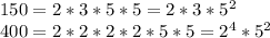 150=2*3*5*5=2*3* 5^{2} \\ 400=2*2*2*2*5*5= 2^{4} * 5^{2}