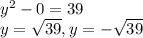 y^{2} -0=39 \\ y= \sqrt{39}, y=- \sqrt{39}