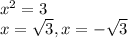 x^{2} =3 \\ x= \sqrt{3} , x=- \sqrt{3}