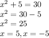 x^{2} +5=30 \\ x^{2} =30-5 \\ x^{2} =25 \\ x=5, x=-5