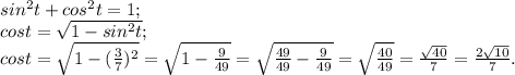 sin^{2} t+cos^{2} t=1;\\cost= \sqrt{1-sin^{2} t} ;\\cost = \sqrt{1-(\frac{3}{7})^{2} }=\sqrt{1- \frac{9}{49} } =\sqrt{\frac{49}{49}-\frac{9}{49} }=\sqrt{\frac{40}{49} } =\frac{\sqrt{40} }{7} =\frac{2\sqrt{10} }{7} .