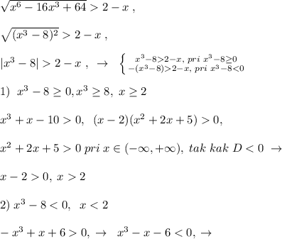 \sqrt{x^6-16x^3+64}2-x\; ,\\\\\sqrt{(x^3-8)^2}2-x\; ,\\\\|x^3-8|2-x\; ,\; \; \to \; \; \left \{ {{x^3-82-x,\; pri\; x^3-8 \geq 0} \atop {-(x^3-8)2-x,\; pri\; x^3-80,\; \; (x-2)(x^2+2x+5)0,\\\\x^2+2x+50\; pri\; x\in (-\infty,+\infty),\; tak\; kak\; D0,\; x2 \\\\2)\; x^3-8