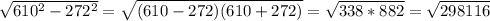 \sqrt{ 610^{2}- 272^{2}}= \sqrt{(610-272)(610+272)}=\sqrt{338*882}=\sqrt{298116}