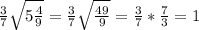 \frac{3}{7} \sqrt{5 \frac{4}{9} }= \frac{3}{7} \sqrt{\frac{49}{9} }= \frac{3}{7}*\frac{7}{3} =1