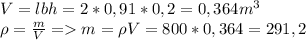 V=lbh=2*0,91*0,2=0,364m^3 \\ \rho= \frac{m}{V}=m=\rho V=800*0,364=291,2