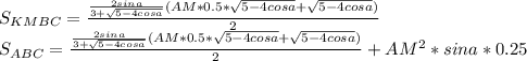 S_{KMBC} = \frac{\frac{2sina}{3+\sqrt{5-4cosa}} (AM*0.5*\sqrt{5-4cosa}+\sqrt{5-4cosa})}{2}\\&#10; S_{ABC} = \frac{\frac{2sina}{3+\sqrt{5-4cosa}} (AM*0.5*\sqrt{5-4cosa}+\sqrt{5-4cosa})}{2}+AM^2*sina*0.25