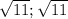 \sqrt{11};\sqrt{11}