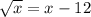 \sqrt{x} =x-12