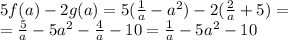 5f(a)-2g(a)=5( \frac{1}{a} -a^2)-2( \frac{2}{a} +5)=&#10;\\\&#10;=\frac{5}{a} -5a^2- \frac{4}{a}-10=\frac{1}{a} -5a^2-10