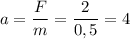 a= \dfrac{F}{m} = \dfrac{2}{0,5}=4