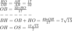 \frac{HO}{OB}=\frac{AH}{AB}=\frac{17}{32}\\OB=\frac{32*HO}{17} \\-------\\BH=OB+HO=\frac{49*OH}{17}=7\sqrt{15}\\ OH=OS=\frac{17\sqrt{15} }{7}