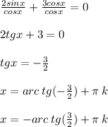 \frac{2sinx}{cosx} + \frac{3cosx}{cosx} = 0 \\ \\ 2tgx + 3 = 0 \\ \\ tgx = - \frac{3}{2} \\ \\ x = arc \: tg( - \frac{3}{2} ) + \pi \: k \\ \\ x = - arc \: tg( \frac{3}{2} ) + \pi \: k \\