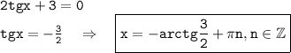 \tt 2tgx+3=0\\ tgx=-\frac{3}{2} ~~~\Rightarrow~~~ \boxed{\tt x=-arctg\frac{3}{2} +\pi n,n \in \mathbb{Z}}