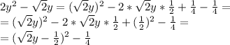 2 y^2- \sqrt{2} y=( \sqrt{2} y)^2- 2*\sqrt{2} y* \frac{1}{2} + \frac{1}{4} -\frac{1}{4}= \\ &#10;=( \sqrt{2} y)^2- 2*\sqrt{2} y* \frac{1}{2} + (\frac{1}{2})^2 -\frac{1}{4}= \\ &#10;=( \sqrt{2} y- \frac{1}{2} )^2-\frac{1}{4}