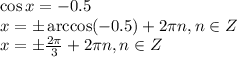 \cos x=-0.5\\ x=\pm\arccos(-0.5)+2 \pi n,n \in Z\\ x=\pm \frac{2 \pi }{3}+2 \pi n,n \in Z