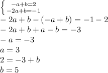 \dispaystyle \left \{ {{-a+b=2} \atop {-2a+b=-1}} \right. \\-2a+b-(-a+b)=-1-2\\-2a+b+a-b=-3\\-a=-3\\a=3\\2=-3+b\\b=5