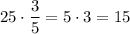 25 \cdot \dfrac{3}{5} = 5 \cdot 3 = 15