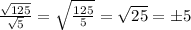 \frac{\sqrt{125}}{\sqrt5}=\sqrt{\frac{125}5}=\sqrt{25}=\pm5