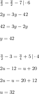 \frac{y}{3}=\frac{y}{2}-7\, |\cdot 6\\\\2y=3y-42\\\\42=3y-2y\\\\y=42\\\\\\\frac{u}{2}-3=\frac{u}{4}+5\, |\cdot 4\\\\2u-12=u+20\\\\2u-u=20+12\\\\u=32